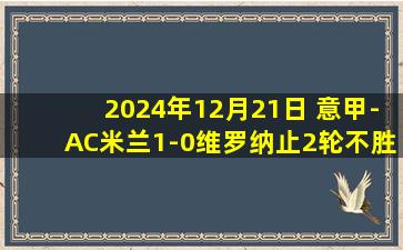 2024年12月21日 意甲-AC米兰1-0维罗纳止2轮不胜 赖因德斯制胜近4轮3球莱奥伤退